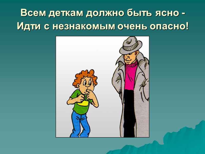 Всем деткам должно быть ясно - Идти с незнакомым очень опасно!